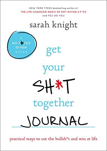 Get Your Sh*t Together Journal: Practical Ways to Cut the Bullsh*t and Win at Life